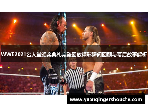 WWE2021名人堂颁奖典礼完整回放精彩瞬间回顾与幕后故事解析