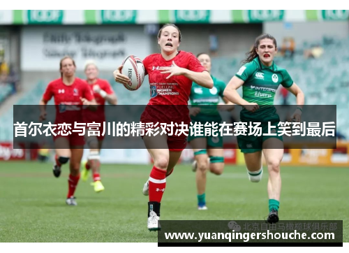首尔衣恋与富川的精彩对决谁能在赛场上笑到最后