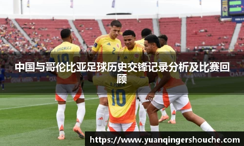 完美电竞中国与哥伦比亚足球历史交锋记录分析及比赛回顾
