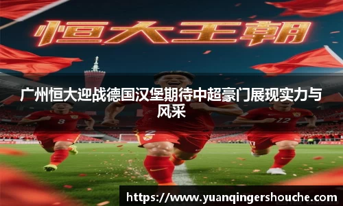 完美电竞广州恒大迎战德国汉堡期待中超豪门展现实力与风采